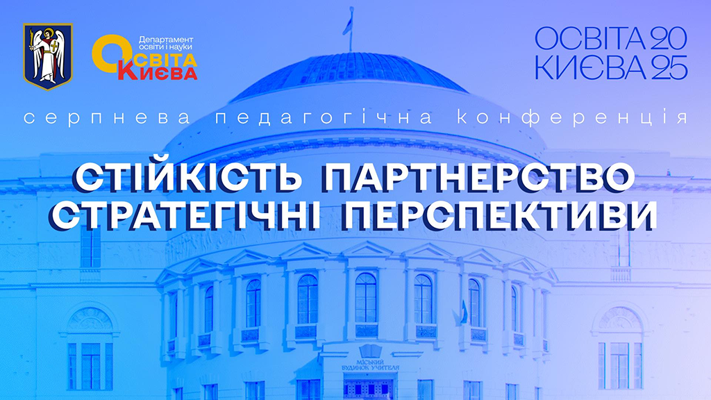 Серпнева педагогічна конференція «ОСВІТА КИЄВА – 2025. Стійкість. Партнерство. Стратегічні перспективи»